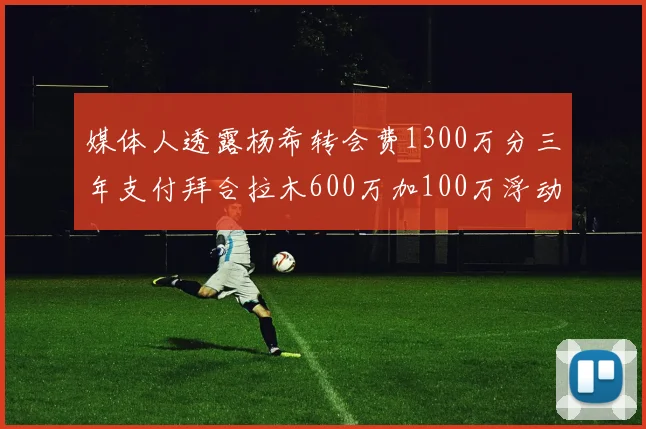 媒体人透露杨希转会费1300万分三年支付拜合拉木600万加100万浮动