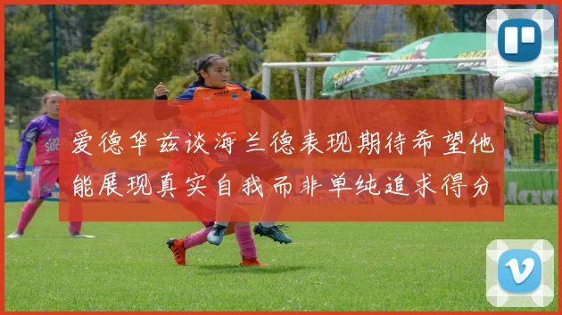 爱德华兹谈海兰德表现期待希望他能展现真实自我而非单纯追求得分