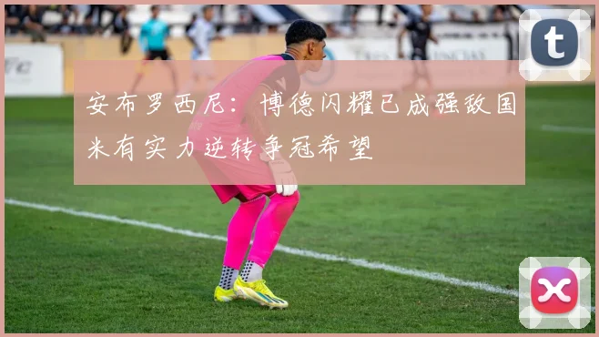 安布罗西尼：博德闪耀已成强敌国米有实力逆转争冠希望