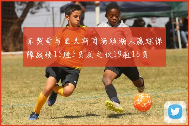 东契奇与里夫斯同场助湖人赢球保障战绩15胜5负反之仅19胜16负