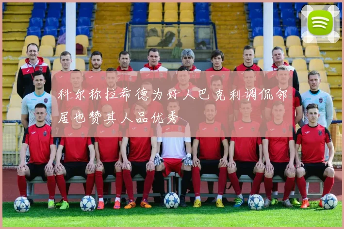 科尔称拉希德为好人巴克利调侃邻居也赞其人品优秀