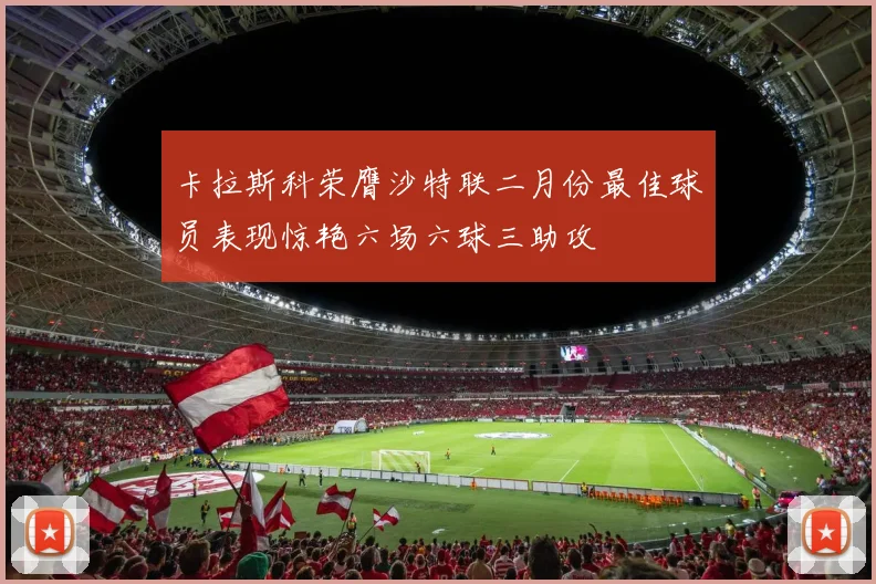 卡拉斯科荣膺沙特联二月份最佳球员表现惊艳六场六球三助攻