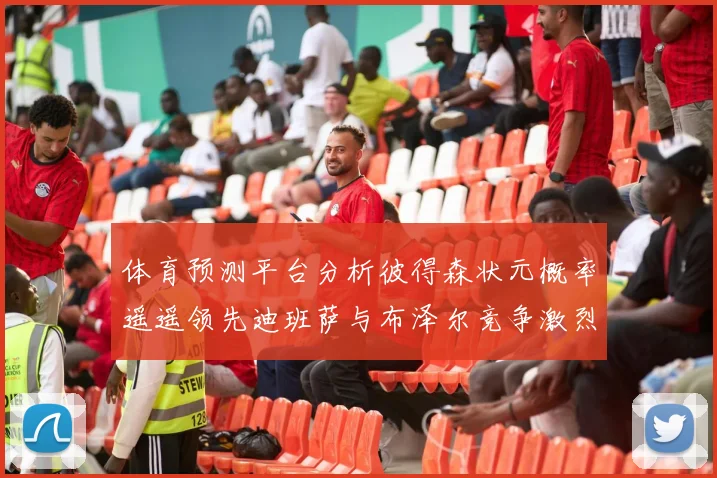体育预测平台分析彼得森状元概率遥遥领先迪班萨与布泽尔竞争激烈