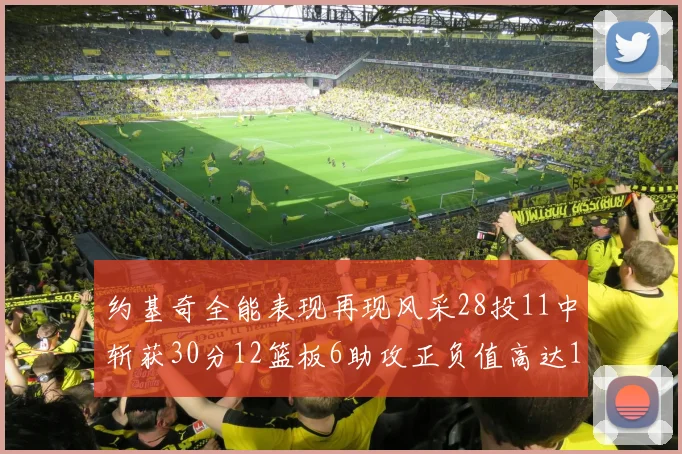 约基奇全能表现再现风采28投11中斩获30分12篮板6助攻正负值高达13