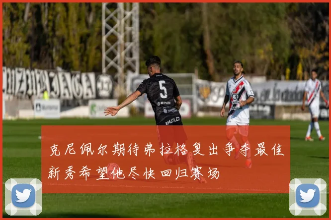 克尼佩尔期待弗拉格复出争夺最佳新秀希望他尽快回归赛场