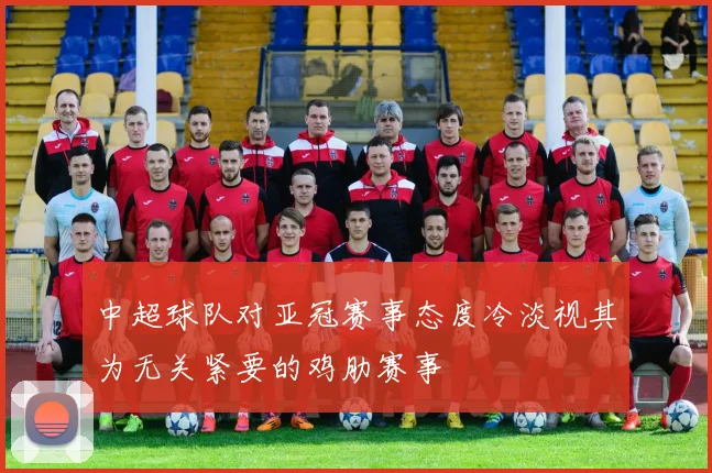 中超球队对亚冠赛事态度冷淡视其为无关紧要的鸡肋赛事
