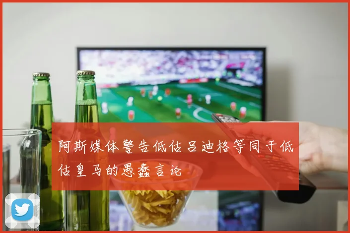 阿斯媒体警告低估吕迪格等同于低估皇马的愚蠢言论