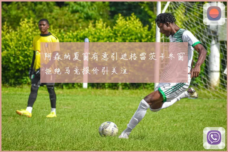 阿森纳夏窗有意引进格雷茨卡冬窗拒绝马竞报价引关注