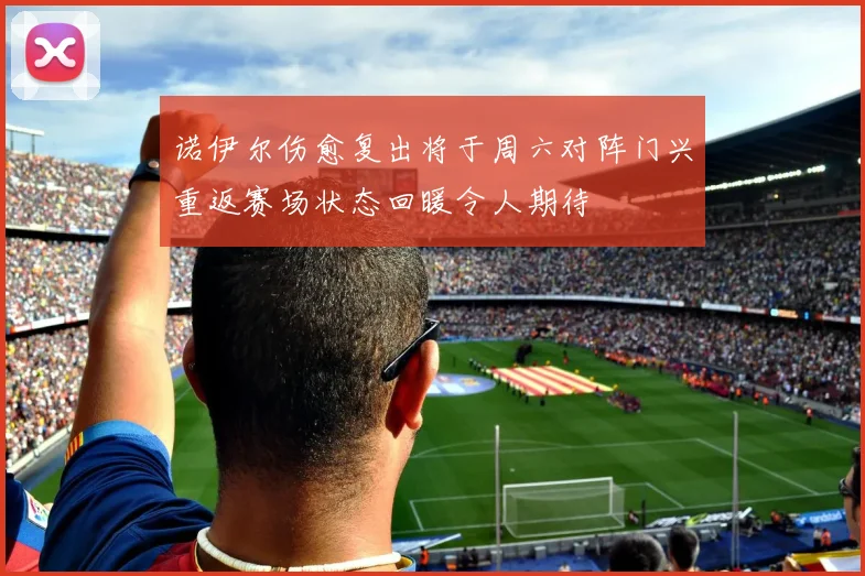 诺伊尔伤愈复出将于周六对阵门兴重返赛场状态回暖令人期待