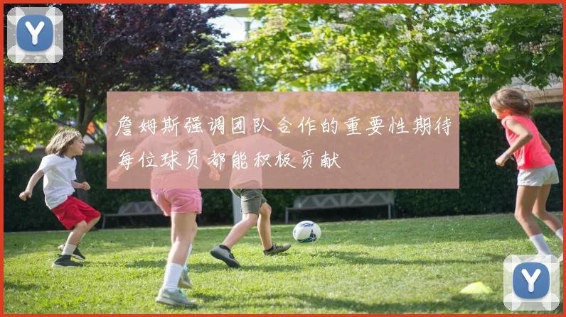 詹姆斯强调团队合作的重要性期待每位球员都能积极贡献