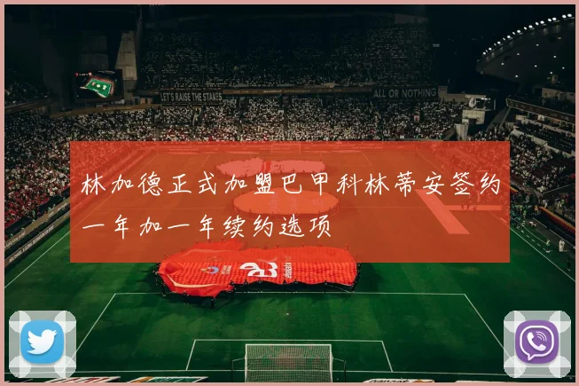 林加德正式加盟巴甲科林蒂安签约一年加一年续约选项