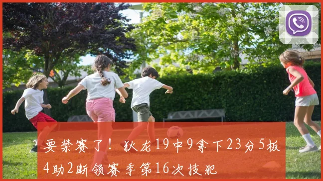要禁赛了！狄龙19中9拿下23分5板4助2断领赛季第16次技犯
